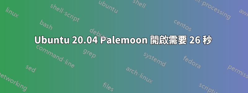 Ubuntu 20.04 Palemoon 開啟需要 26 秒