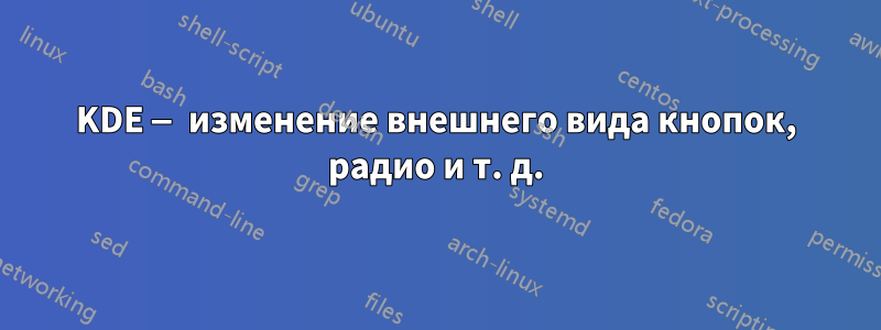 KDE — изменение внешнего вида кнопок, радио и т. д.