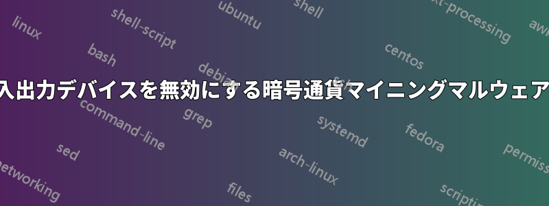 入出力デバイスを無効にする暗号通貨マイニングマルウェア