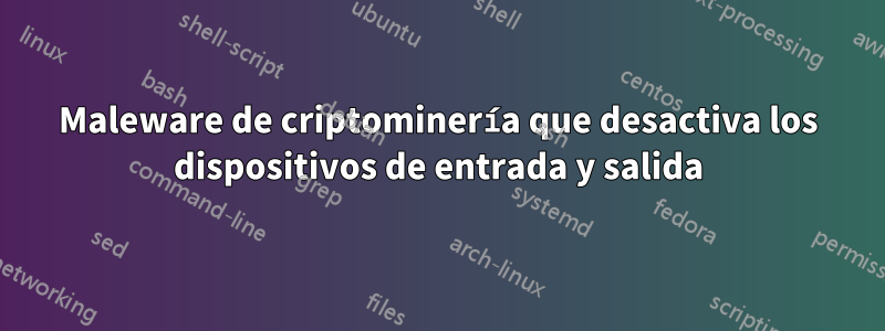 Maleware de criptominería que desactiva los dispositivos de entrada y salida