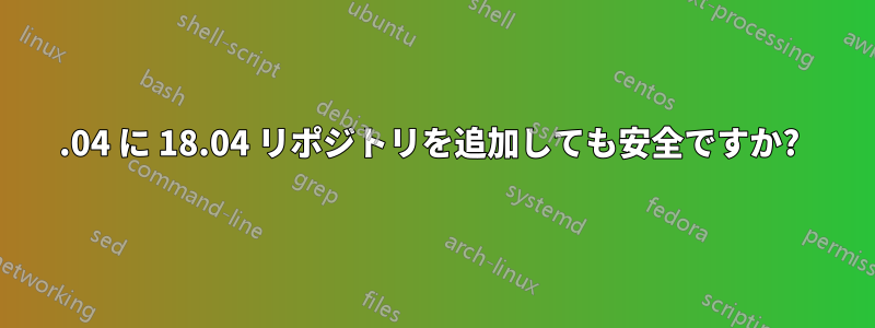 20.04 に 18.04 リポジトリを追加しても安全ですか? 