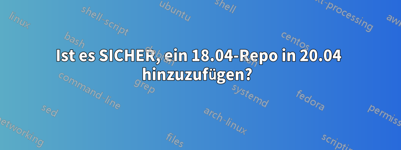 Ist es SICHER, ein 18.04-Repo in 20.04 hinzuzufügen? 