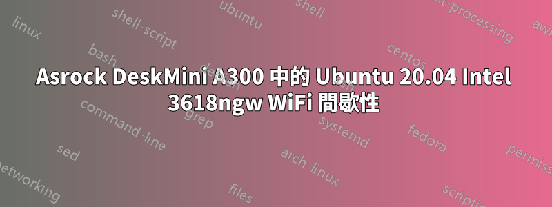 Asrock DeskMini A300 中的 Ubuntu 20.04 Intel 3618ngw WiFi 間歇性