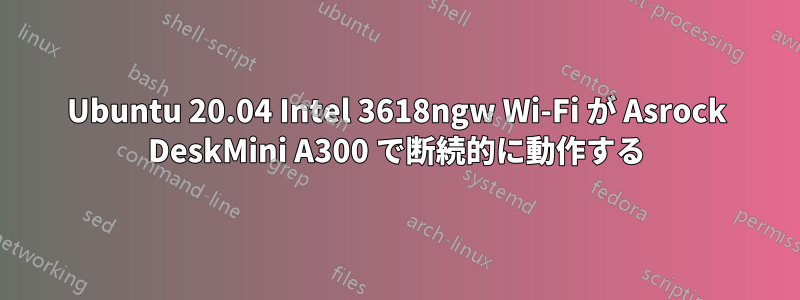 Ubuntu 20.04 Intel 3618ngw Wi-Fi が Asrock DeskMini A300 で断続的に動作する