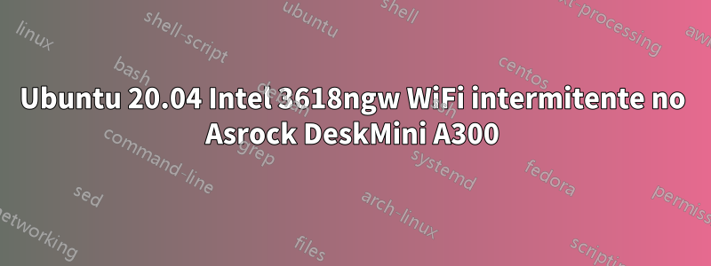 Ubuntu 20.04 Intel 3618ngw WiFi intermitente no Asrock DeskMini A300