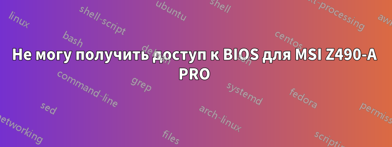 Не могу получить доступ к BIOS для MSI Z490-A PRO