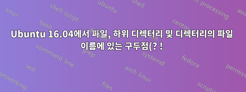 Ubuntu 16.04에서 파일, 하위 디렉터리 및 디렉터리의 파일 이름에 있는 구두점(? !) 및 문자열의 이름을 바꾸거나 제거하는 Bash 스크립트