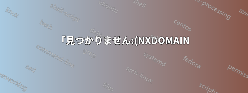 「見つかりません:(NXDOMAIN)」を解決する方法