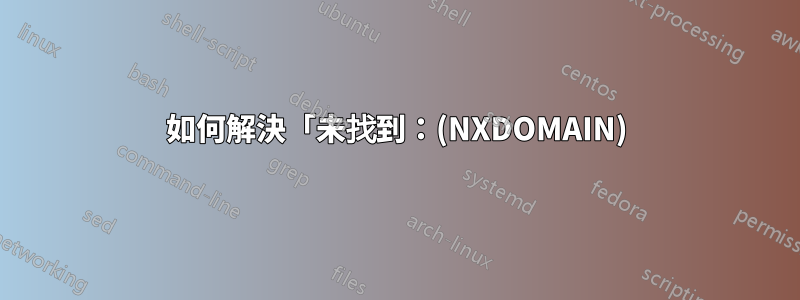 如何解決「未找到：(NXDOMAIN)