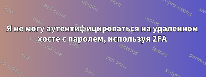 Я не могу аутентифицироваться на удаленном хосте с паролем, используя 2FA