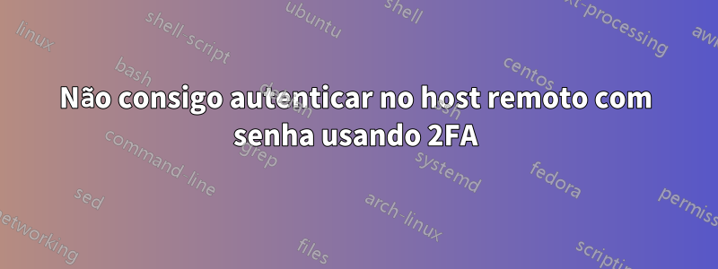 Não consigo autenticar no host remoto com senha usando 2FA