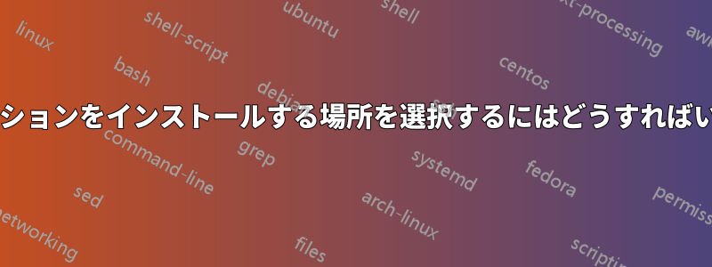 アプリケーションをインストールする場所を選択するにはどうすればいいですか?