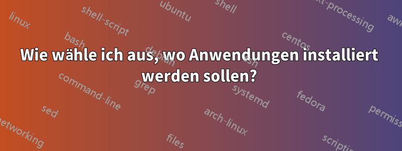 Wie wähle ich aus, wo Anwendungen installiert werden sollen?