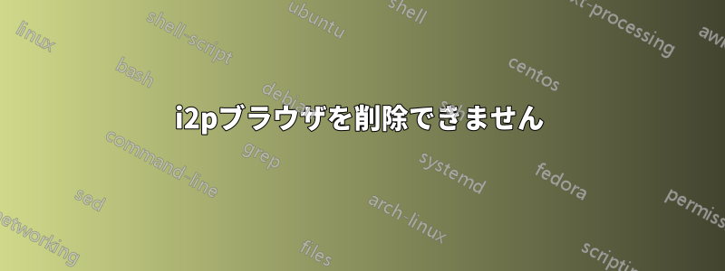 i2pブラウザを削除できません