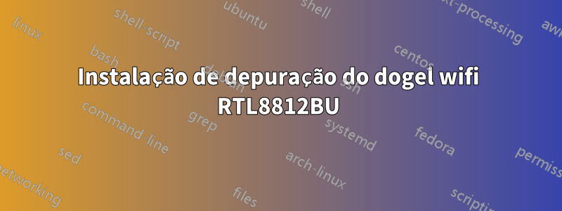 Instalação de depuração do dogel wifi RTL8812BU