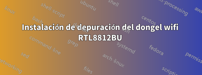 Instalación de depuración del dongel wifi RTL8812BU