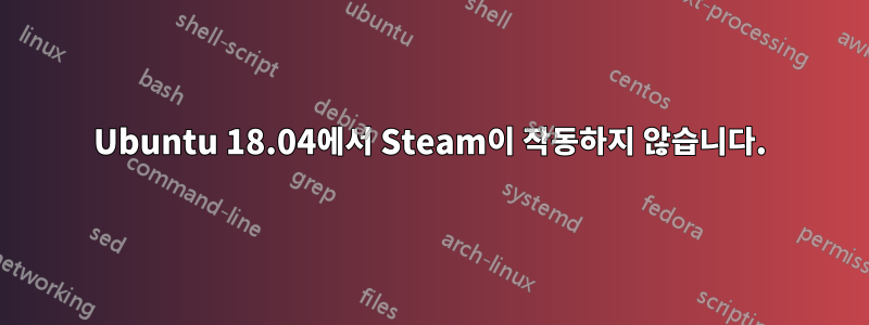 Ubuntu 18.04에서 Steam이 작동하지 않습니다.