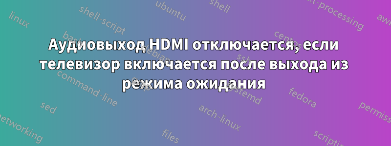 Аудиовыход HDMI отключается, если телевизор включается после выхода из режима ожидания