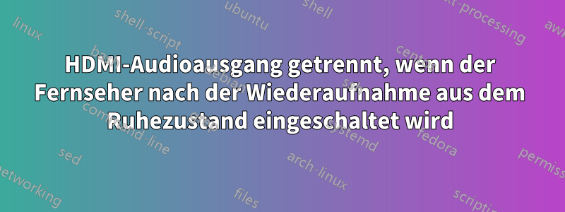 HDMI-Audioausgang getrennt, wenn der Fernseher nach der Wiederaufnahme aus dem Ruhezustand eingeschaltet wird