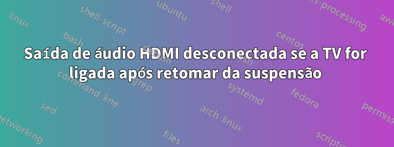 Saída de áudio HDMI desconectada se a TV for ligada após retomar da suspensão