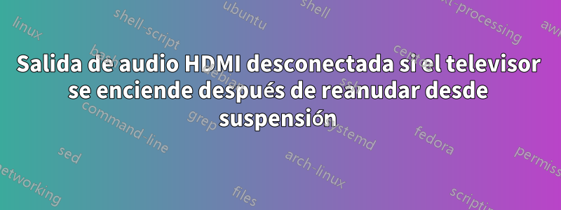 Salida de audio HDMI desconectada si el televisor se enciende después de reanudar desde suspensión