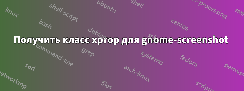 Получить класс xprop для gnome-screenshot