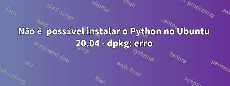 Não é possível instalar o Python no Ubuntu 20.04 - dpkg: erro