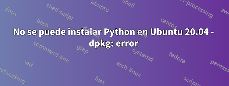 No se puede instalar Python en Ubuntu 20.04 - dpkg: error