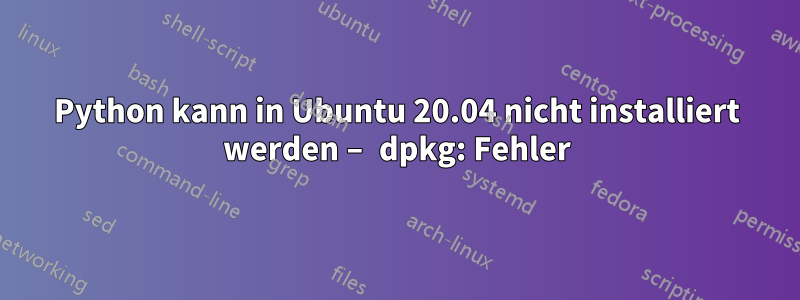 Python kann in Ubuntu 20.04 nicht installiert werden – dpkg: Fehler