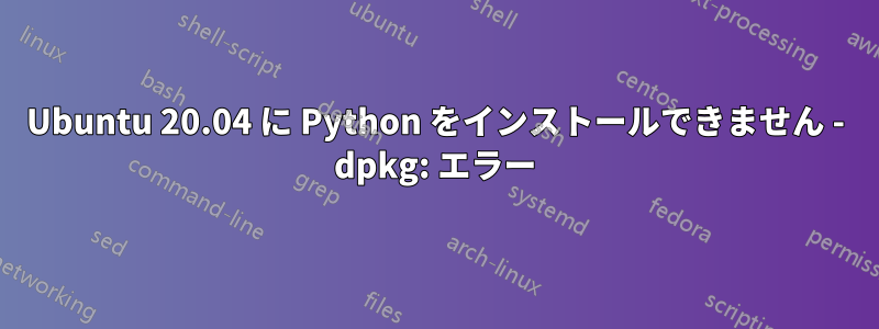 Ubuntu 20.04 に Python をインストールできません - dpkg: エラー