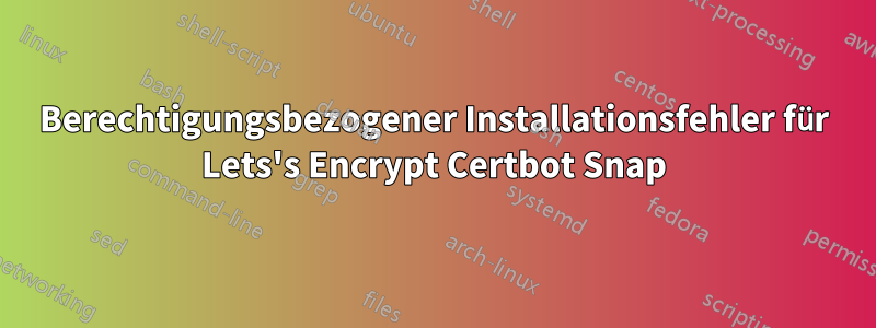 Berechtigungsbezogener Installationsfehler für Lets's Encrypt Certbot Snap