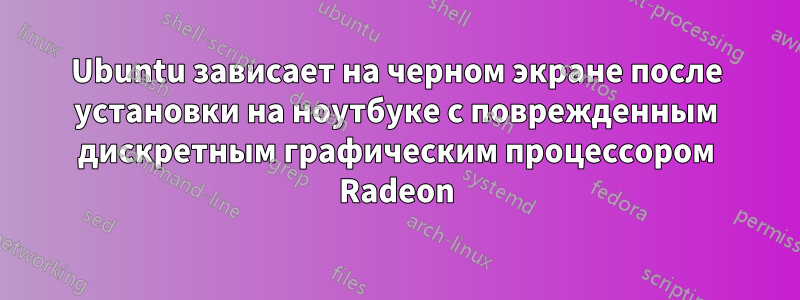 Ubuntu зависает на черном экране после установки на ноутбуке с поврежденным дискретным графическим процессором Radeon