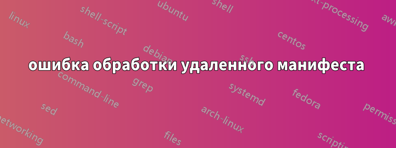 ошибка обработки удаленного манифеста