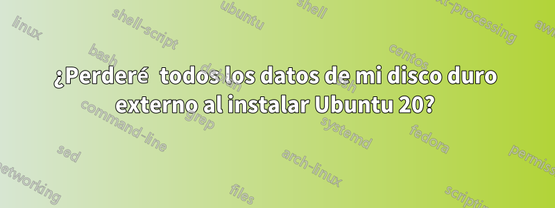 ¿Perderé todos los datos de mi disco duro externo al instalar Ubuntu 20?