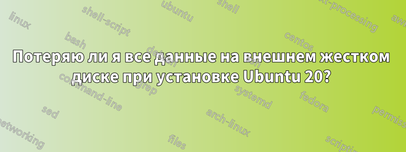 Потеряю ли я все данные на внешнем жестком диске при установке Ubuntu 20?