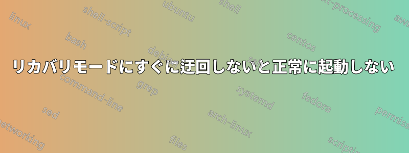 リカバリモードにすぐに迂回しないと正常に起動しない