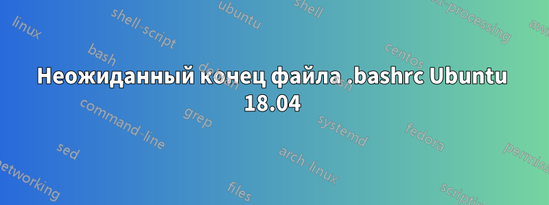 Неожиданный конец файла .bashrc Ubuntu 18.04