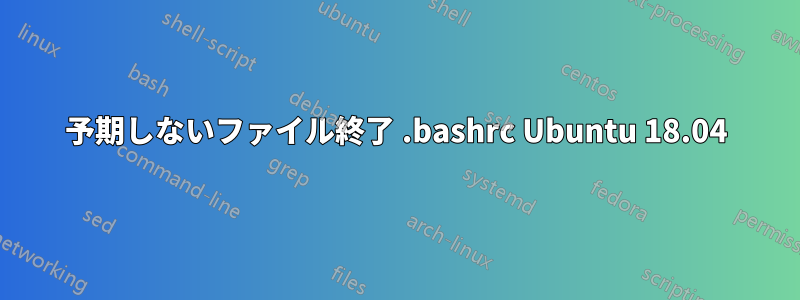 予期しないファイル終了 .bashrc Ubuntu 18.04