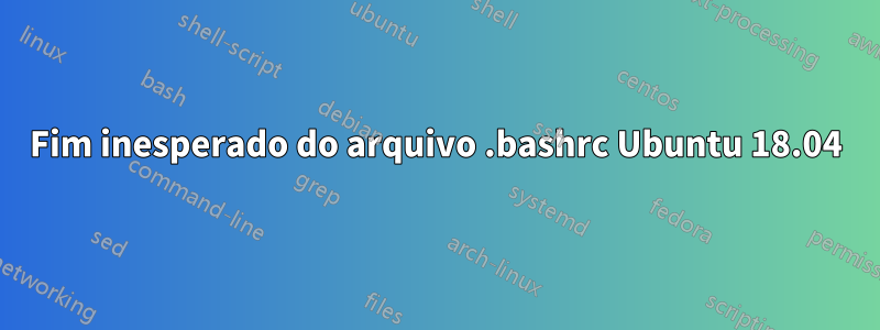 Fim inesperado do arquivo .bashrc Ubuntu 18.04