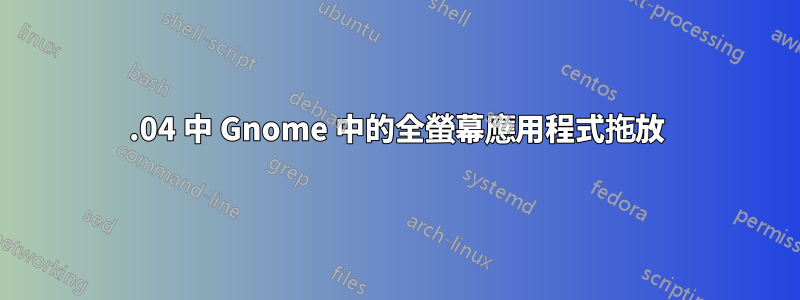 20.04 中 Gnome 中的全螢幕應用程式拖放