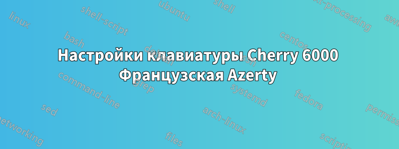 Настройки клавиатуры Cherry 6000 Французская Azerty