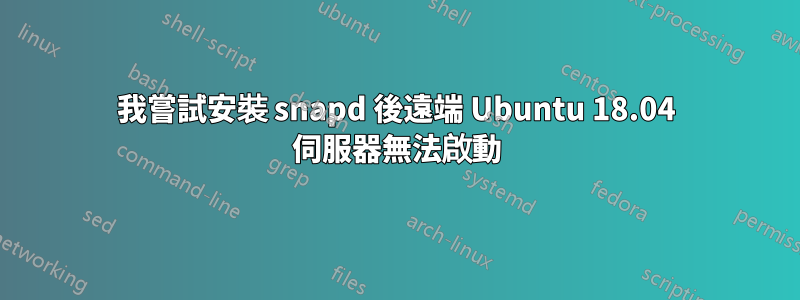 我嘗試安裝 snapd 後遠端 Ubuntu 18.04 伺服器無法啟動