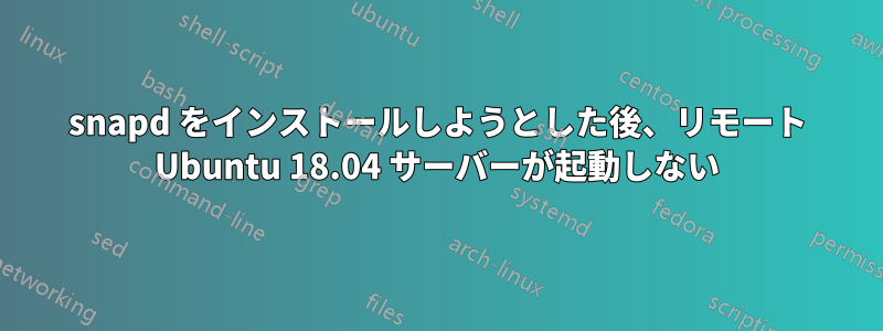 snapd をインストールしようとした後、リモート Ubuntu 18.04 サーバーが起動しない