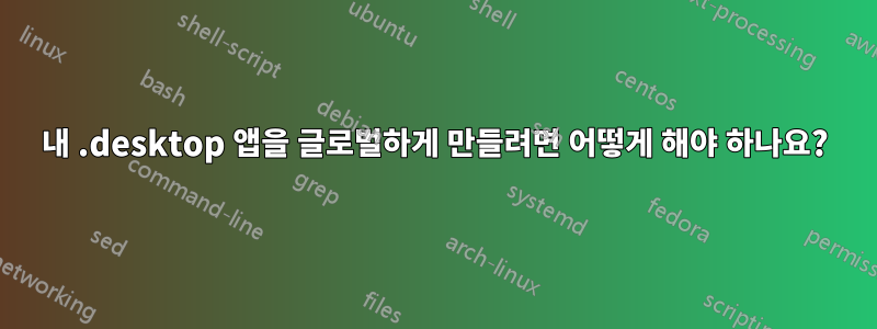 내 .desktop 앱을 글로벌하게 만들려면 어떻게 해야 하나요?