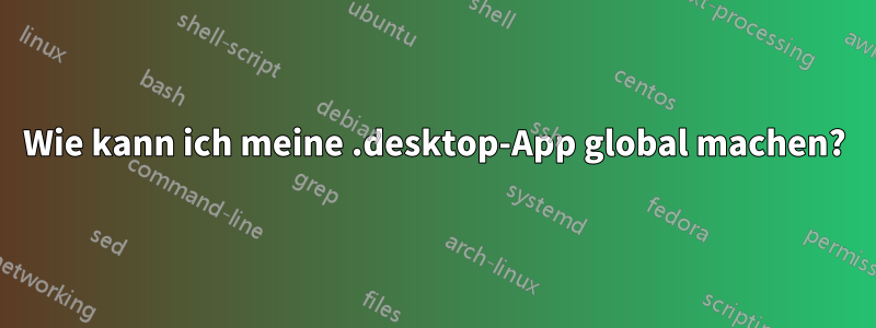 Wie kann ich meine .desktop-App global machen?