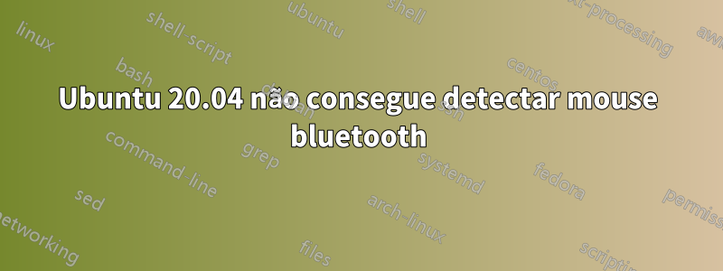 Ubuntu 20.04 não consegue detectar mouse bluetooth