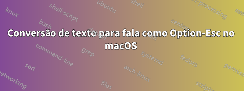 Conversão de texto para fala como Option-Esc no macOS