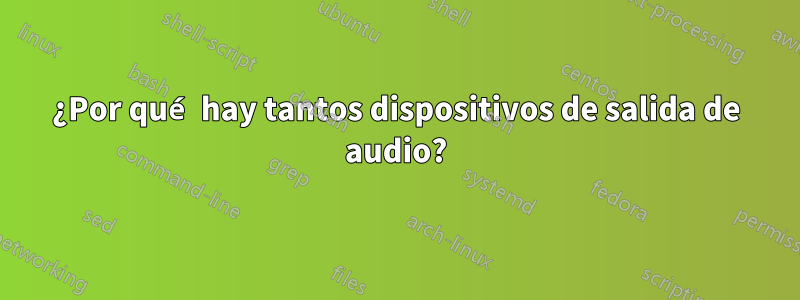 ¿Por qué hay tantos dispositivos de salida de audio?