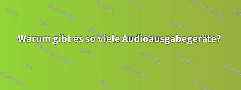 Warum gibt es so viele Audioausgabegeräte?