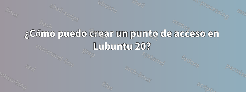 ¿Cómo puedo crear un punto de acceso en Lubuntu 20?